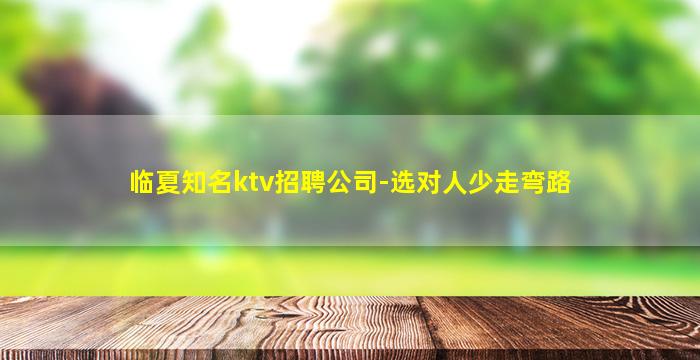 临夏知名ktv招聘公司-选对人少走弯路